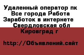 Удаленный оператор пк - Все города Работа » Заработок в интернете   . Свердловская обл.,Кировград г.